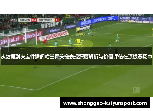 从数据到决定性瞬间哈兰德关键表现深度解析与价值评估在顶级赛场中