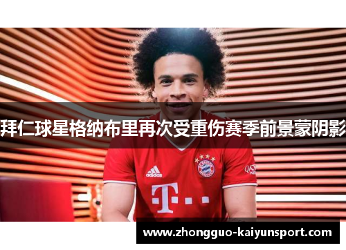 拜仁球星格纳布里再次受重伤赛季前景蒙阴影