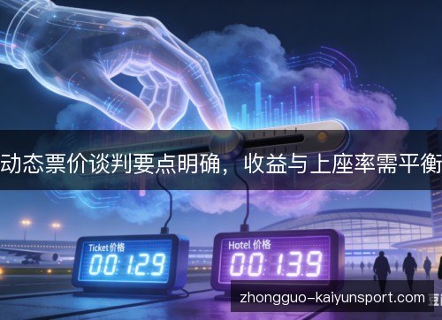 动态票价谈判要点明确,收益与上座率需平衡 动态票价谈判要点明确,收益与上座率需平衡