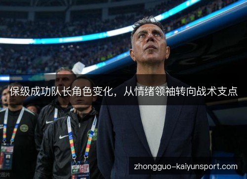 保级成功队长角色变化,从情绪领袖转向战术支点 保级成功队长角色变化,从情绪领袖转向战术支点
